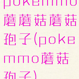 pokemmo蘑蘑菇蘑菇孢子(pokemmo蘑菇孢子)