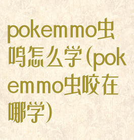 pokemmo虫鸣怎么学(pokemmo虫咬在哪学)