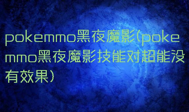 pokemmo黑夜魔影(pokemmo黑夜魔影技能对超能没有效果)