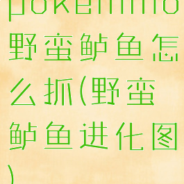 pokemmo野蛮鲈鱼怎么抓(野蛮鲈鱼进化图)