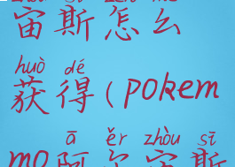 pokemmo阿尔宙斯怎么获得(pokemmo阿尔宙斯怎么抓)