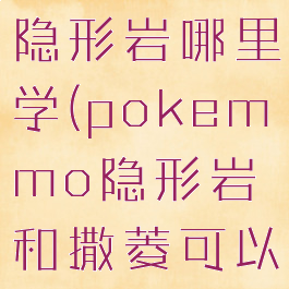 pokemmo隐形岩哪里学(pokemmo隐形岩和撒菱可以叠加吗)