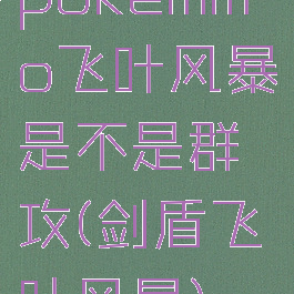 pokemmo飞叶风暴是不是群攻(剑盾飞叶风暴)