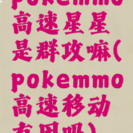pokemmo高速星星是群攻嘛(pokemmo高速移动有用吗)