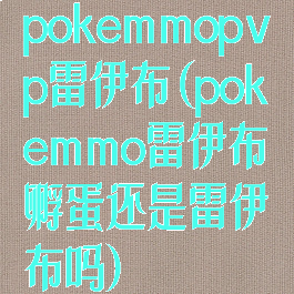 pokemmopvp雷伊布(pokemmo雷伊布孵蛋还是雷伊布吗)