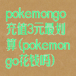 pokemongo充值3元最划算(pokemongo花钱吗)