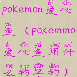 pokemon爱心鱼(pokemmo爱心鱼用什么钓竿钓)