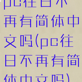 pc往日不再有简体中文吗(pc往日不再有简体中文吗)