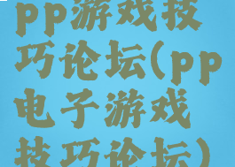 pp游戏技巧论坛(pp电子游戏技巧论坛)