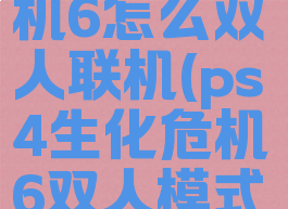 ps4生化危机6怎么双人联机(ps4生化危机6双人模式怎么弄)