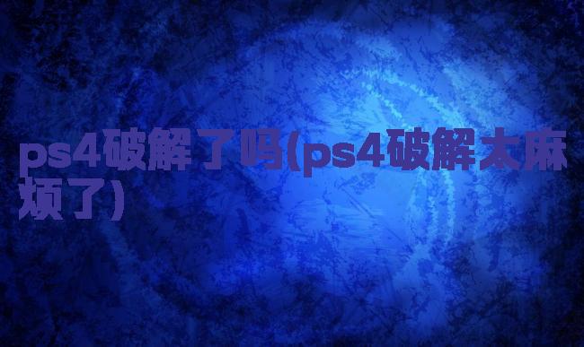 ps4破解了吗(ps4破解太麻烦了)
