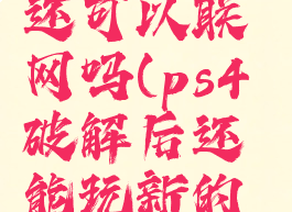 ps4破解了还可以联网吗(ps4破解后还能玩新的游戏吗)