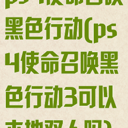 ps4使命召唤黑色行动(ps4使命召唤黑色行动3可以本地双人吗)