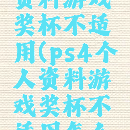 ps4个人资料游戏奖杯不适用(ps4个人资料游戏奖杯不适用怎么办)
