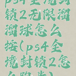 ps4全境封锁2无限溜溜球怎么按(ps4全境封锁2怎么跑步)