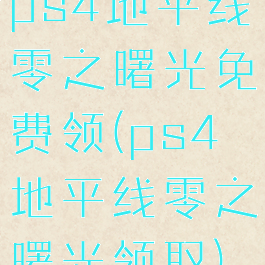 ps4地平线零之曙光免费领(ps4地平线零之曙光领取)