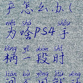 ps4手柄停产怎么办(为啥ps4手柄一段时间不用就动不了了)