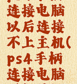 ps4手柄连接电脑以后连接不上主机(ps4手柄连接电脑不好使)