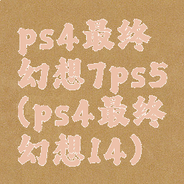 ps4最终幻想7ps5(ps4最终幻想14)