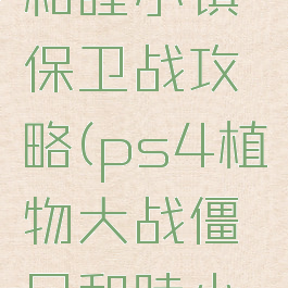 ps4植物大战僵尸和睦小镇保卫战攻略(ps4植物大战僵尸和睦小镇保卫战单机)