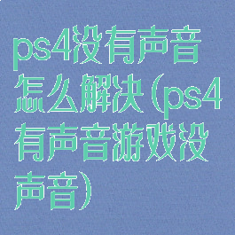 ps4没有声音怎么解决(ps4有声音游戏没声音)