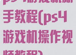 ps4游戏机新手教程(ps4游戏机操作视频教程)