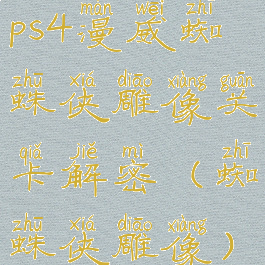 ps4漫威蜘蛛侠雕像关卡解密(蜘蛛侠雕像)