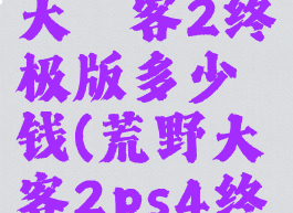 ps4荒野大镖客2终极版多少钱(荒野大镖客2ps4终极版价格)