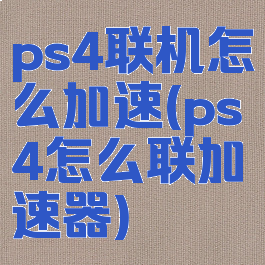 ps4联机怎么加速(ps4怎么联加速器)