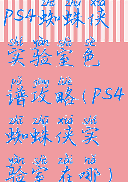 ps4蜘蛛侠实验室色谱攻略(ps4蜘蛛侠实验室在哪)