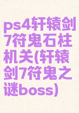 ps4轩辕剑7符鬼石柱机关(轩辕剑7符鬼之谜boss)