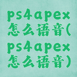 ps4apex怎么语音(ps4apex怎么语音)