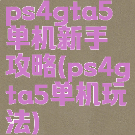 ps4gta5单机新手攻略(ps4gta5单机玩法)