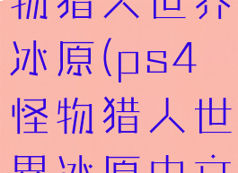 ps4slim怪物猎人世界冰原(ps4怪物猎人世界冰原中文)
