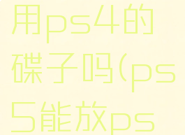 ps5可以用ps4的碟子吗(ps5能放ps4的碟吗)