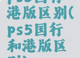 ps5国行港版区别(ps5国行和港版区别)