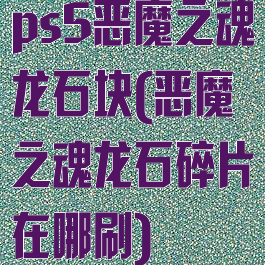ps5恶魔之魂龙石块(恶魔之魂龙石碎片在哪刷)
