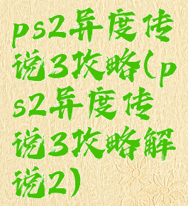 ps2异度传说3攻略(ps2异度传说3攻略解说2)