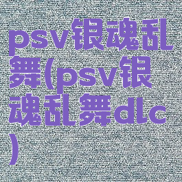 psv银魂乱舞(psv银魂乱舞dlc)