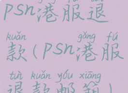 psn港服退款(psn港服退款邮箱)