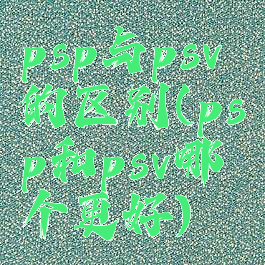 psp与psv的区别(psp和psv哪个更好)