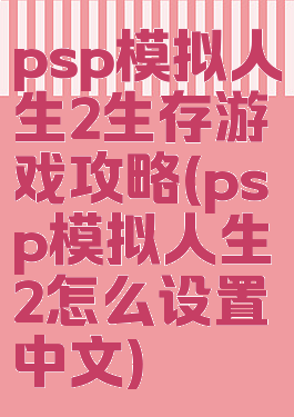 psp模拟人生2生存游戏攻略(psp模拟人生2怎么设置中文)