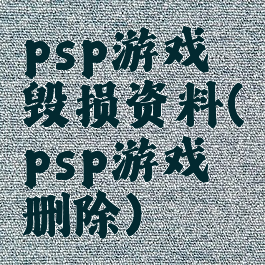 psp游戏毁损资料(psp游戏删除)