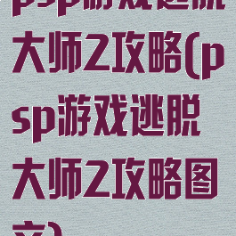 psp游戏逃脱大师2攻略(psp游戏逃脱大师2攻略图文)