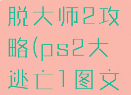 psp游戏逃脱大师2攻略(ps2大逃亡1图文攻略)