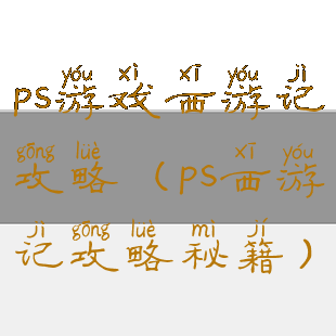 ps游戏西游记攻略(ps西游记攻略秘籍)