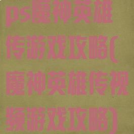 ps魔神英雄传游戏攻略(魔神英雄传视频游戏攻略)