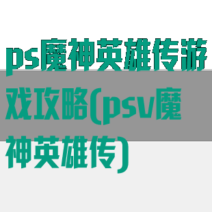ps魔神英雄传游戏攻略(psv魔神英雄传)