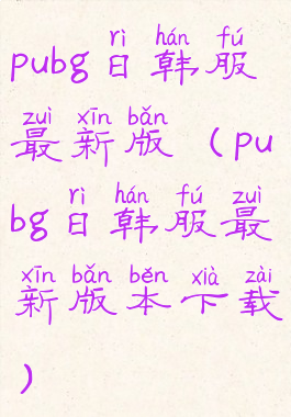 pubg日韩服最新版(pubg日韩服最新版本下载)