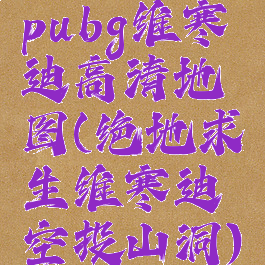pubg维寒迪高清地图(绝地求生维寒迪空投山洞)